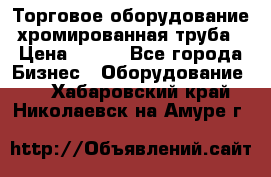 Торговое оборудование хромированная труба › Цена ­ 150 - Все города Бизнес » Оборудование   . Хабаровский край,Николаевск-на-Амуре г.